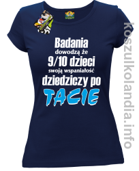 Badania dowodzą że 9 na 10 dzieci swoją wspaniałość dziedziczy po Tacie - koszulka damska - granatowa