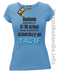 Badania dowodzą że 9 na 10 dzieci swoją wspaniałość dziedziczy po Tacie - koszulka damska - błękitna