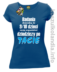 Badania dowodzą że 9 na 10 dzieci swoją wspaniałość dziedziczy po Tacie - koszulka damska - niebieska