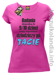 Badania dowodzą że 9 na 10 dzieci swoją wspaniałość dziedziczy po Tacie - koszulka damska - fuksja