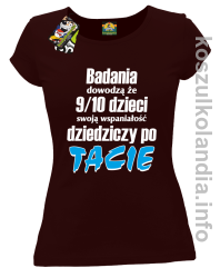 Badania dowodzą że 9 na 10 dzieci swoją wspaniałość dziedziczy po Tacie - koszulka damska - brązowa