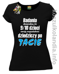 Badania dowodzą że 9 na 10 dzieci swoją wspaniałość dziedziczy po Tacie - koszulka damska - czarna