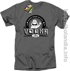 Vodka Always Drunk as Fuck - Koszulka męska szara 