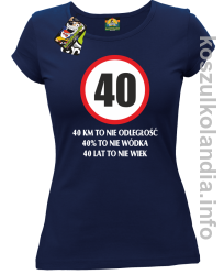 40 KM TO NIE ODLEGŁOŚĆ 40% to nie wódka 40 lat to nie wiek - koszulka damska - granatowa