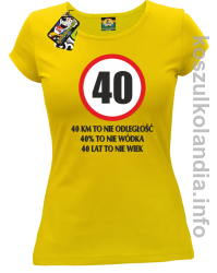 40 KM TO NIE ODLEGŁOŚĆ 40% to nie wódka 40 lat to nie wiek - koszulka damska - żółta