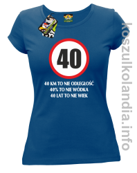 40 KM TO NIE ODLEGŁOŚĆ 40% to nie wódka 40 lat to nie wiek - koszulka damska - niebieski