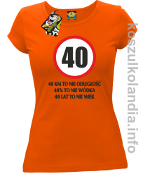 40 KM TO NIE ODLEGŁOŚĆ 40% to nie wódka 40 lat to nie wiek - koszulka damska - pomarańczowa