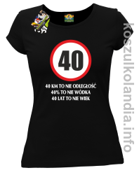 40 KM TO NIE ODLEGŁOŚĆ 40% to nie wódka 40 lat to nie wiek - koszulka damska - czarna
