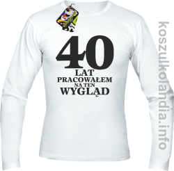 40 lat Pracowałem na ten wygląd - Longsleeve męski - biały