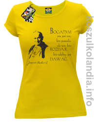 Bogatym nie jest ten kto posiada ale ten kto rozdaje kto zdolny jest dawać Jan Paweł II - koszulka damska - żółta