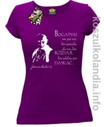 Bogatym nie jest ten kto posiada ale ten kto rozdaje kto zdolny jest dawać Jan Paweł II - koszulka damska - fioletowa