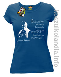 Bogatym nie jest ten kto posiada ale ten kto rozdaje kto zdolny jest dawać Jan Paweł II - koszulka damska - niebieska