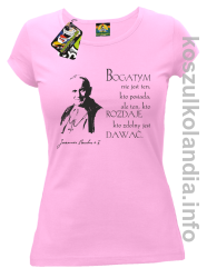 Bogatym nie jest ten kto posiada ale ten kto rozdaje kto zdolny jest dawać Jan Paweł II - koszulka damska - różowa