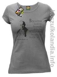 Bogatym nie jest ten kto posiada ale ten kto rozdaje kto zdolny jest dawać Jan Paweł II - koszulka damska - szara