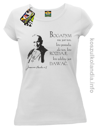 Bogatym nie jest ten kto posiada ale ten kto rozdaje kto zdolny jest dawać Jan Paweł II - koszulka damska - biała