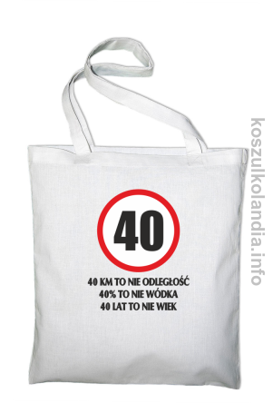 40 KM TO NIE ODLEGŁOŚĆ 40% to nie wódka 40 lat to nie wiek - torba bawełniana - biała