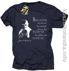 Bogatym nie jest ten kto posiada ale ten kto rozdaje kto zdolny jest dawać Jan Paweł II - koszulka męska - granatowa