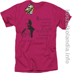Bogatym nie jest ten kto posiada ale ten kto rozdaje kto zdolny jest dawać Jan Paweł II - koszulka męska - fuksja