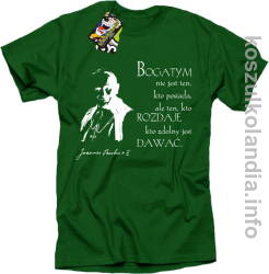 Bogatym nie jest ten kto posiada ale ten kto rozdaje kto zdolny jest dawać Jan Paweł II - koszulka męska - zielona