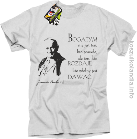 Bogatym nie jest ten kto posiada ale ten kto rozdaje kto zdolny jest dawać Jan Paweł II - koszulka męska - biała