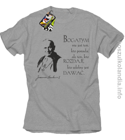 Bogatym nie jest ten kto posiada ale ten kto rozdaje kto zdolny jest dawać Jan Paweł II - koszulka męska
