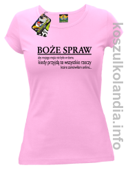 Boże spraw aby mojego męża nie było w domu kiedy przyjdą te wszystkie zakupy które zamówiłam online - koszulka damska - różowy