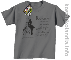 Bogatym nie jest ten kto posiada ale ten kto rozdaje kto zdolny jest dawać Jan Paweł II - koszulki dziecięce - szara