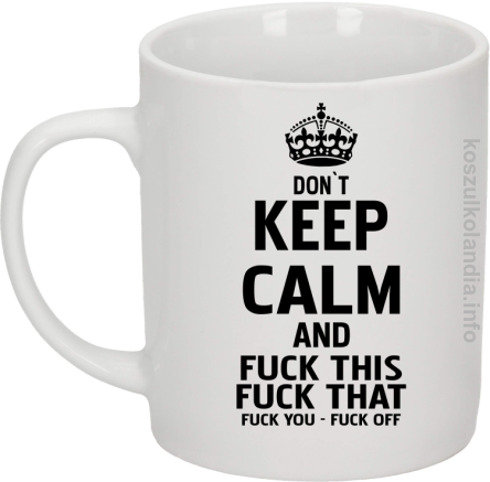 Dont Keep Calm and Fuck this Fuck That Fuck You Fuck Off - Kubek ceramiczny biały 