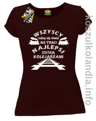 Wszyscy rodzą się równi ale tylko najlepsi zostają kolejarzami - koszulka damska 5