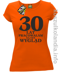 30 LAT PRACOWAŁAM NA TEN WYGLĄD - koszulka damska - pomarańczowa