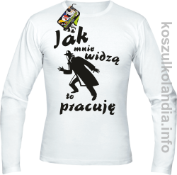 JAK MNIE WIDZĄ TO PRACUJĘ - Longsleeve męski biały 