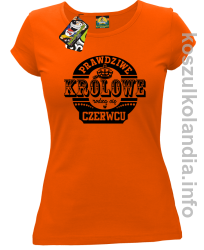 Prawdziwe Królowe rodzą się w Czerwcu - Koszulka damska pomarańcz 