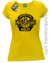 Prawdziwi KRÓLOWIE rodzą się w Maju - Koszulka damska żółta 
