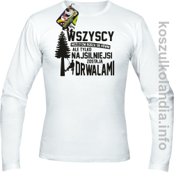 WSZYSCY MĘŻCZYŹNI rodzą się równi TYLKO NAJSILNIEJSI ZOSTAJĄ DRWALAMI - Longsleeve męski biały 