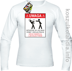 UWAGA mówienie jak mam robić swoją pracę grozi śmiercią lub kalectwem - Longsleeve męski biały 