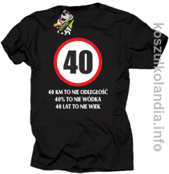 40 KM TO NIE ODLEGŁOŚĆ 40% to nie wódka 40 lat to nie wiek - koszulka męska - czarna
