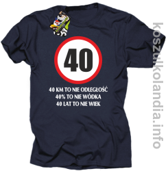 40 KM TO NIE ODLEGŁOŚĆ 40% to nie wódka 40 lat to nie wiek - koszulka męska - granatowa