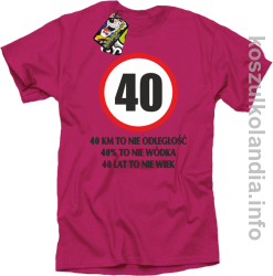 40 KM TO NIE ODLEGŁOŚĆ 40% to nie wódka 40 lat to nie wiek - koszulka męska - fuksja
