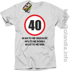 40 KM TO NIE ODLEGŁOŚĆ 40% to nie wódka 40 lat to nie wiek - koszulka męska - biała