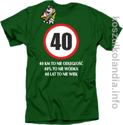 40 KM TO NIE ODLEGŁOŚĆ 40% to nie wódka 40 lat to nie wiek - koszulka męska - zielona