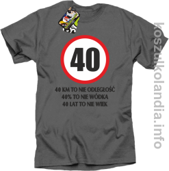 40 KM TO NIE ODLEGŁOŚĆ 40% to nie wódka 40 lat to nie wiek - koszulka męska - szara