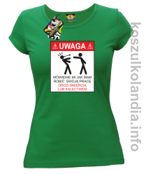 UWAGA mówienie jak mam robić swoją pracę grozi śmiercią lub kalectwem - Koszulka damska zielona 