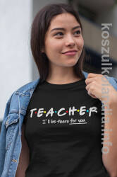 TEACHER I`ll be there for you -  koszulka damska 2