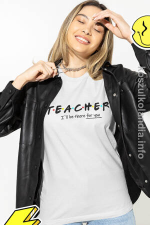 TEACHER I`ll be there for you -  koszulka damska