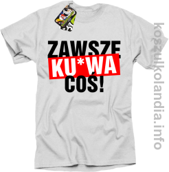 Zawsze kurwa coś - koszulka męska 3