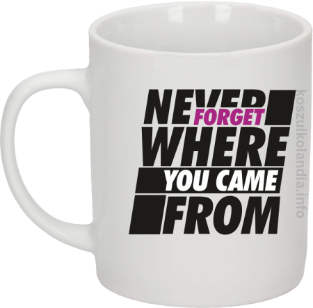 Never forget where you came from  - Kubek ceramiczny 