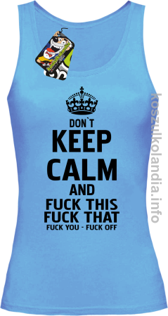 Dont Keep Calm and Fuck this Fuck That Fuck You Fuck Off -  Top damski 