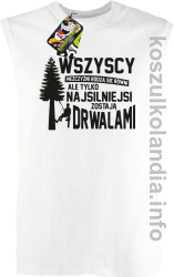 WSZYSCY MĘŻCZYŹNI rodzą się równi TYLKO NAJSILNIEJSI ZOSTAJĄ DRWALAMI - Bezrękawnik męski biały 